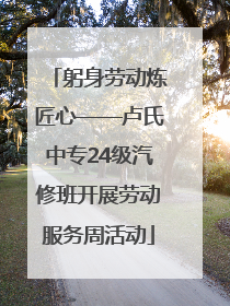 躬身劳动炼匠心——卢氏中专24级汽修班开展劳动服务周活动