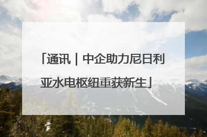 通讯｜中企助力尼日利亚水电枢纽重获新生