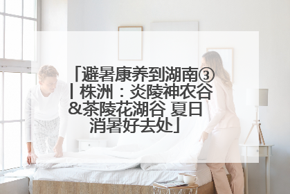 避暑康养到湖南③丨株洲：炎陵神农谷&茶陵花湖谷 夏日消暑好去处