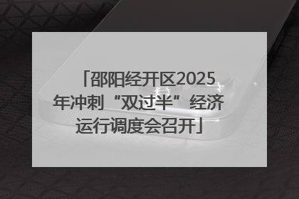 邵阳经开区2025年冲刺“双过半”经济运行调度会召开