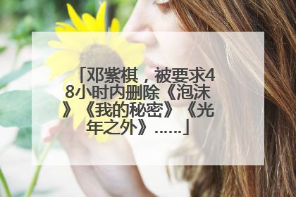 邓紫棋，被要求48小时内删除《泡沫》《我的秘密》《光年之外》……
