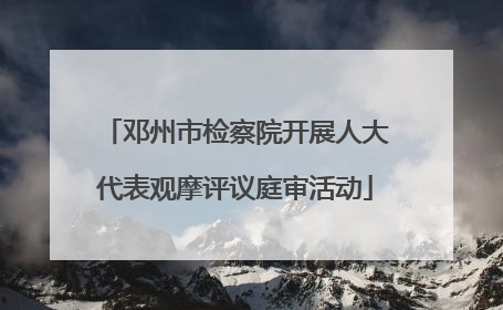 邓州市检察院开展人大代表观摩评议庭审活动