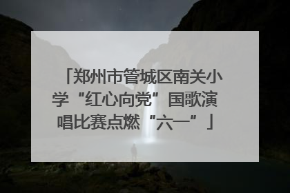 郑州市管城区南关小学“红心向党”国歌演唱比赛点燃“六一”