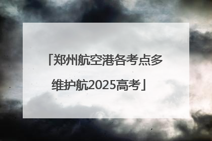 郑州航空港各考点多维护航2025高考