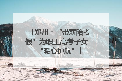 郑州：“带薪陪考假”为职工高考子女“暖心护航”