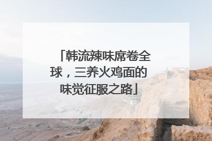 韩流辣味席卷全球，三养火鸡面的味觉征服之路