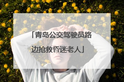 青岛公交驾驶员路边抢救昏迷老人