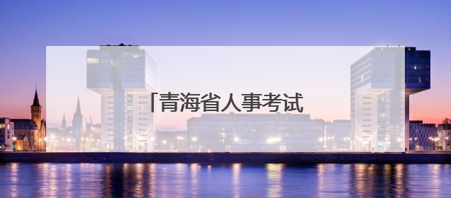 青海省人事考试信息网最新通知