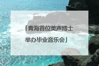 青海首位美声博士举办毕业音乐会