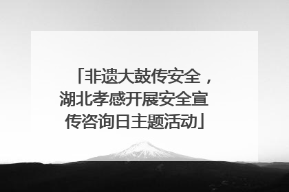 非遗大鼓传安全，湖北孝感开展安全宣传咨询日主题活动