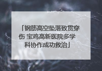 钢筋高空坠落致贯穿伤 宝鸡高新医院多学科协作成功救治