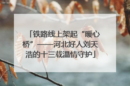 铁路线上架起“暖心桥”——河北好人刘天浩的十三载温情守护