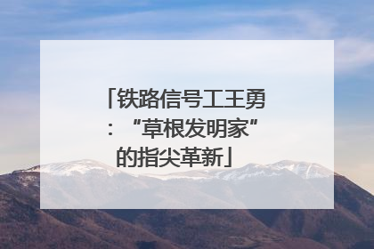 铁路信号工王勇：“草根发明家”的指尖革新