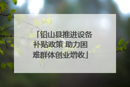 铅山县推进设备补贴政策 助力困难群体创业增收