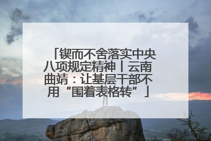 锲而不舍落实中央八项规定精神丨云南曲靖：让基层干部不用“围着表格转”