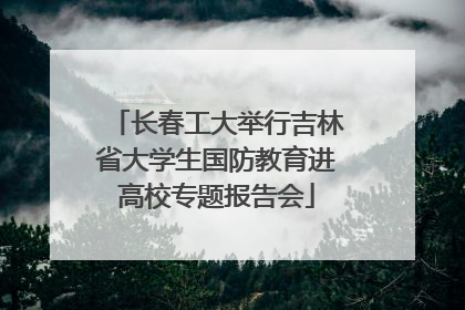 长春工大举行吉林省大学生国防教育进高校专题报告会