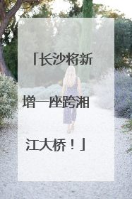 长沙将新增一座跨湘江大桥！