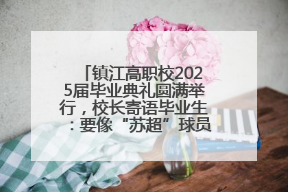 镇江高职校2025届毕业典礼圆满举行，校长寄语毕业生：要像“苏超”球员一样永不放弃