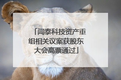 闻泰科技资产重组相关议案获股东大会高票通过