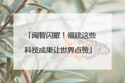 闽智闪耀！福建这些科技成果让世界点赞