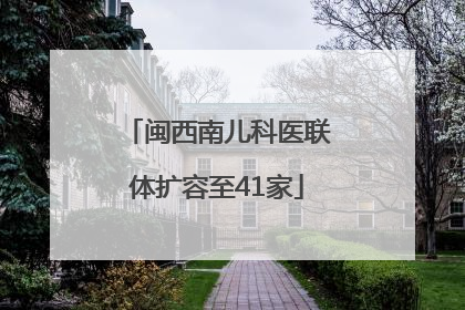 闽西南儿科医联体扩容至41家