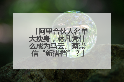阿里合伙人名单大瘦身，蒋凡凭什么成为马云、蔡崇信“新搭档”？