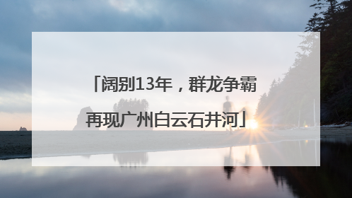 阔别13年，群龙争霸再现广州白云石井河