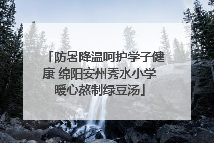防暑降温呵护学子健康 绵阳安州秀水小学暖心熬制绿豆汤