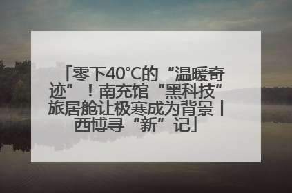 零下40℃的“温暖奇迹”！南充馆“黑科技”旅居舱让极寒成为背景丨西博寻“新”记
