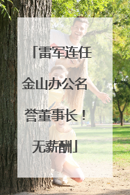 雷军连任金山办公名誉董事长！无薪酬