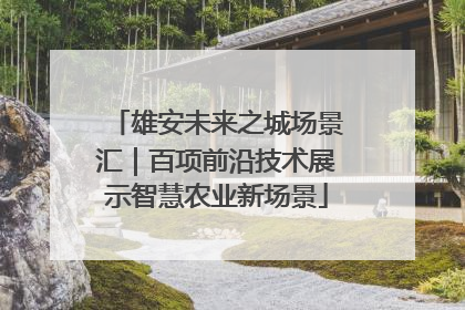 雄安未来之城场景汇｜百项前沿技术展示智慧农业新场景