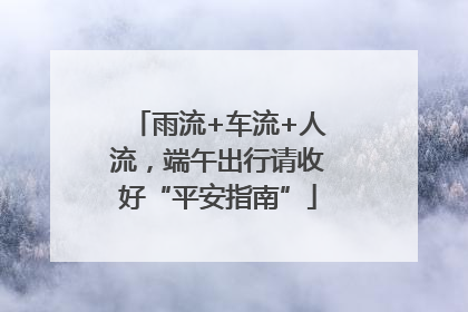 雨流+车流+人流，端午出行请收好“平安指南”