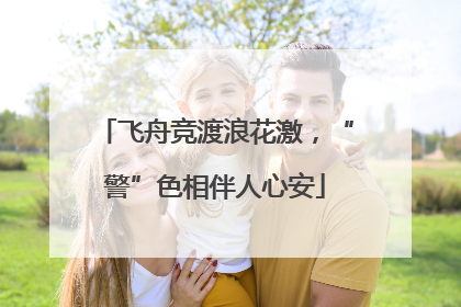 飞舟竞渡浪花激，“警”色相伴人心安