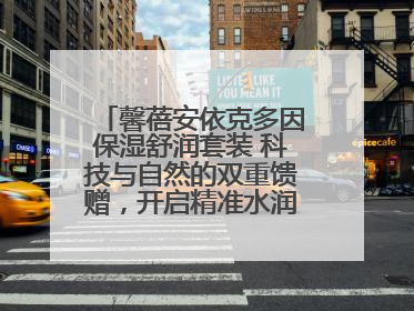 馨蓓安依克多因保湿舒润套装 科技与自然的双重馈赠，开启精准水润护理新时代