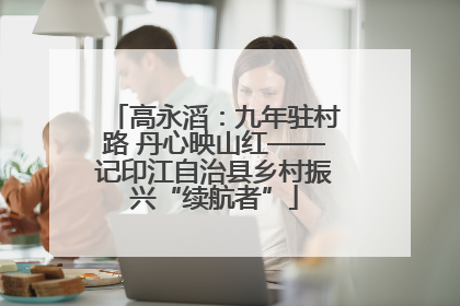 高永滔：九年驻村路 丹心映山红——记印江自治县乡村振兴“续航者”