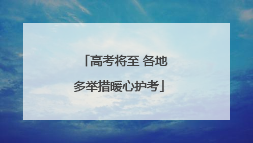 高考将至 各地多举措暖心护考