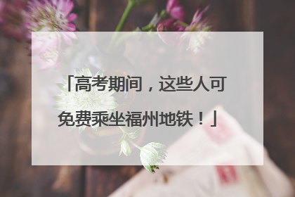 高考期间，这些人可免费乘坐福州地铁！