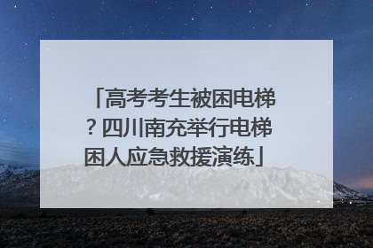 高考考生被困电梯？四川南充举行电梯困人应急救援演练