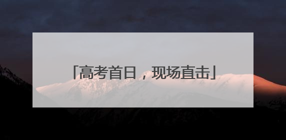 高考首日，现场直击
