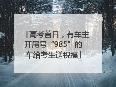 高考首日，有车主开尾号“985”的车给考生送祝福