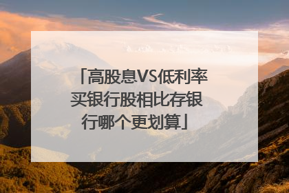 高股息VS低利率 买银行股相比存银行哪个更划算
