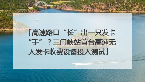 高速路口“长”出一只发卡“手”？三门峡站首台高速无人发卡收费设备投入测试