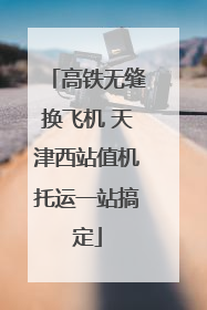 高铁无缝换飞机 天津西站值机托运一站搞定