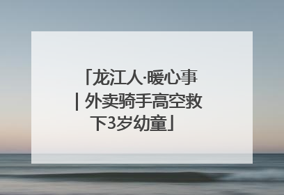龙江人·暖心事｜外卖骑手高空救下3岁幼童