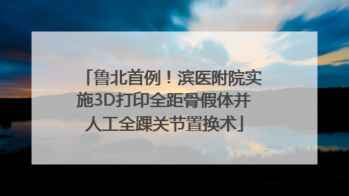 鲁北首例！滨医附院实施3D打印全距骨假体并人工全踝关节置换术