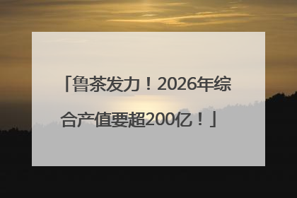 鲁茶发力！2026年综合产值要超200亿！