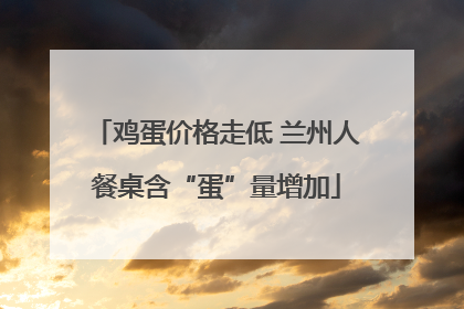 鸡蛋价格走低 兰州人餐桌含“蛋”量增加