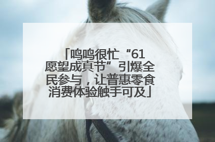 鸣鸣很忙“61 愿望成真节”引爆全民参与，让普惠零食消费体验触手可及
