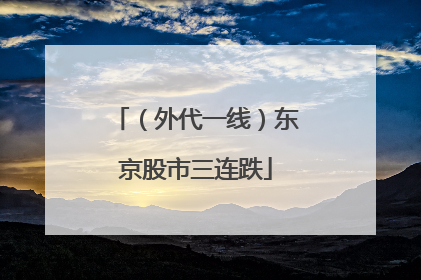 （外代一线）东京股市三连跌