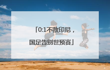 0:1不敌印尼，国足告别世预赛